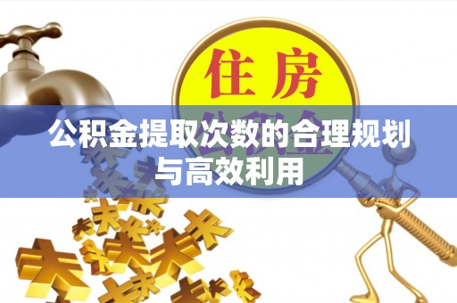 乌拉特前旗公积金提取次数的合理规划与高效利用