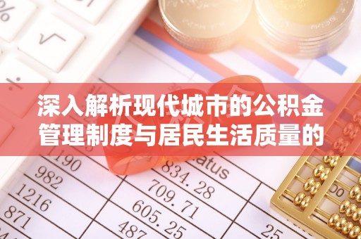 乌拉特前旗深入解析现代城市的公积金管理制度与居民生活质量的提升
