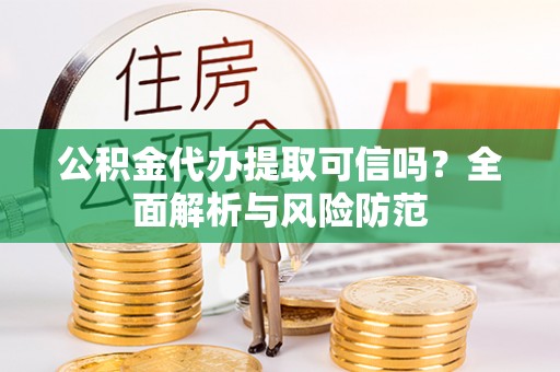乌拉特前旗公积金代办提取可信吗？全面解析与风险防范