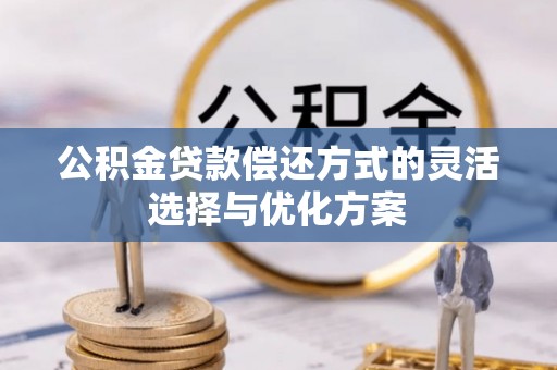 乌拉特前旗公积金贷款偿还方式的灵活选择与优化方案