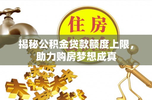 乌拉特前旗揭秘公积金贷款额度上限，助力购房梦想成真