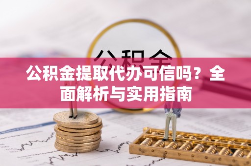 乌拉特前旗公积金提取代办可信吗？全面解析与实用指南