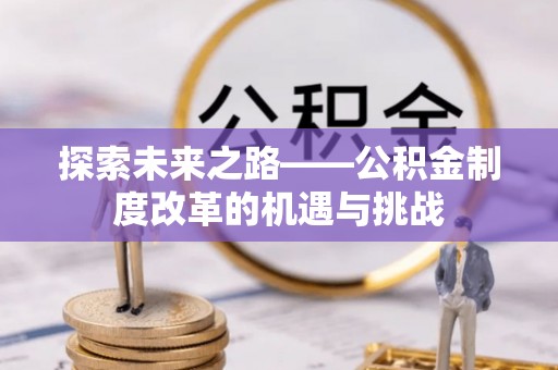 乌拉特前旗探索未来之路——公积金制度改革的机遇与挑战