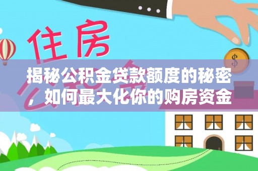 乌拉特前旗揭秘公积金贷款额度的秘密，如何最大化你的购房资金