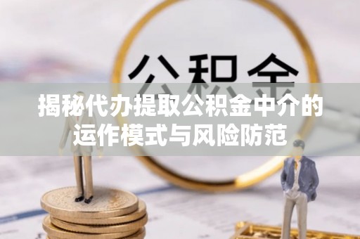 乌拉特前旗揭秘代办提取公积金中介的运作模式与风险防范