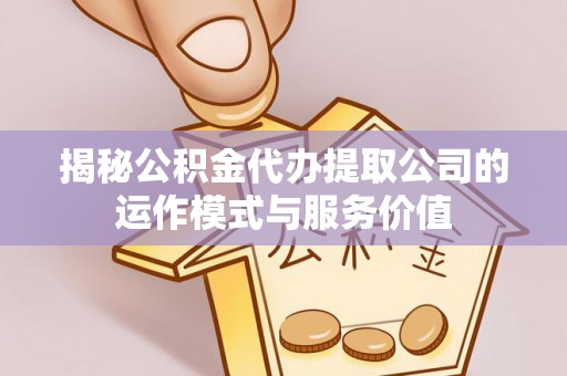 乌拉特前旗揭秘公积金代办提取公司的运作模式与服务价值