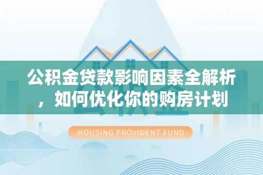 乌拉特前旗公积金贷款影响因素全解析，如何优化你的购房计划