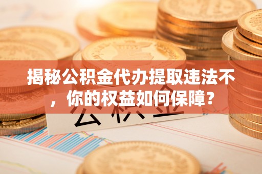 乌拉特前旗揭秘公积金代办提取违法不，你的权益如何保障？